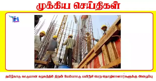 தமிழ்நாடு கட்டுமான கழகத்தில் திறன் மேம்பாட்டு பயிற்சி பெற தொழிலாளா்களுக்கு அழைப்பு